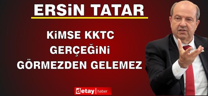 Tatar:Kimse KKTC gerçeğini görmezden gelemez