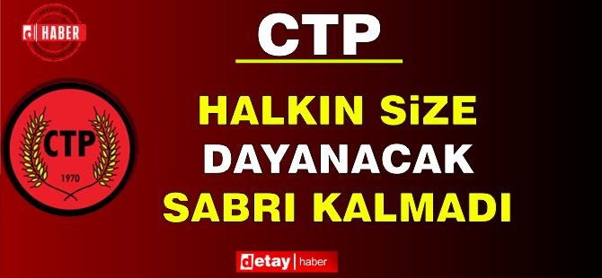 CTP’den Hükümete: "Halkın Size Dayanacak Sabrı Kalmadı”