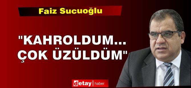 Faiz Sucuoğlu: "Kahroldum... Çok üzüldüm"