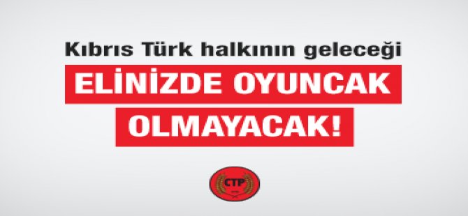 Kıbrıs Türk Halkının Geleceği, Elinizde Oyuncak Olmayacak!