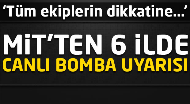 MİT'ten 6 ilde canlı bomba uyarısı!