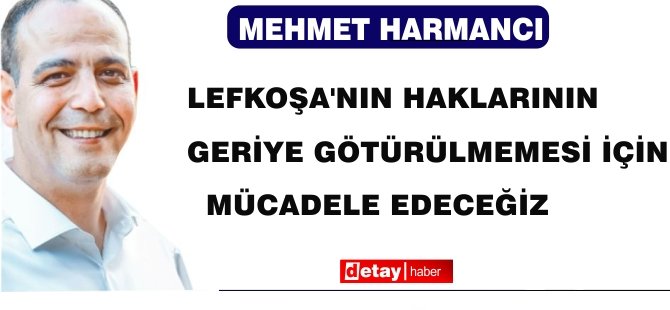Mehmet Harmancı: Lefkoşa’nın haklarının ‘bir milim geriye götürülmemesi’ için mücadele edeceğiz