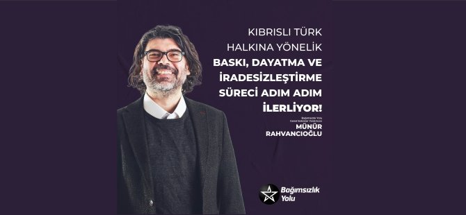 Rahvancıoğlu: Kıbrıslı Türk Halkına Yönelik Baskı, Dayatma ve İradesizleştirme Süreci Adım Adım İlerliyor!