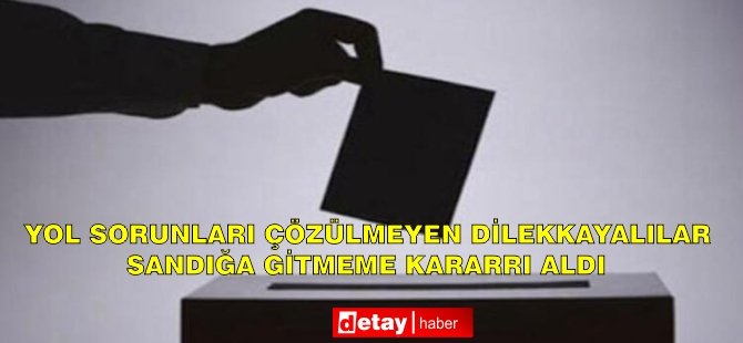 Yol sorunları çözülmeyen Dilekkayalılar yerel seçimde sandığa gitmeme kararı aldı