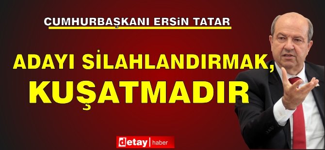 Tatar: “Adayı silahlandırmak, kuşatmadır”