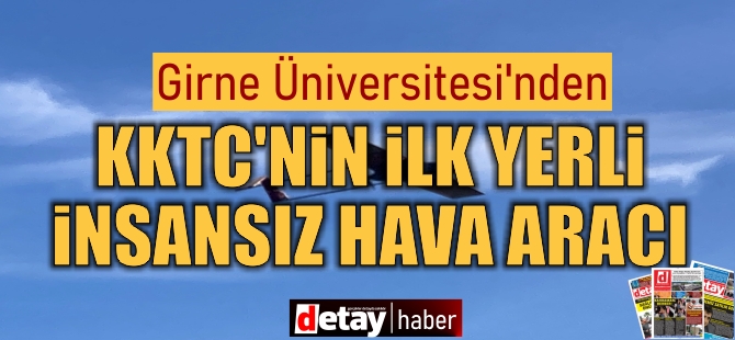 Girne Üniversitesi, KKTC’nin ilk yerli “insansız hava aracı”nı geliştirdi!