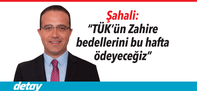 Şahali: “TÜK’ün Zahire bedellerini bu hafta ödeyeceğiz”