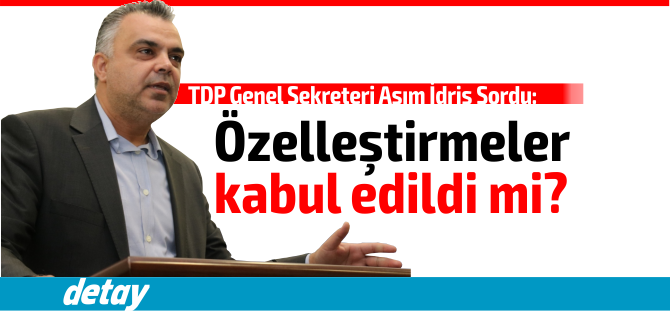 TDP Genel Sekreteri Asım İdris: "Hükümet Özelleştirmeleri Kabul Etti Mi?"