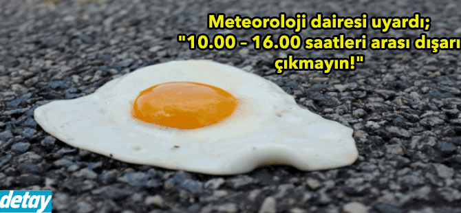 Meteoroloji dairesi uyardı; "10.00 – 16.00 saatleri arası dışarı çıkmayın!"