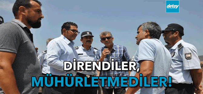 Direndiler, mühürletmediler!