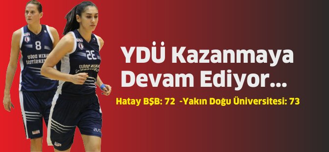 Deplasmandan Gelen Galibiyet…. Hatay BŞB: 72  -Yakın Dooğu Üniversitesi: 73