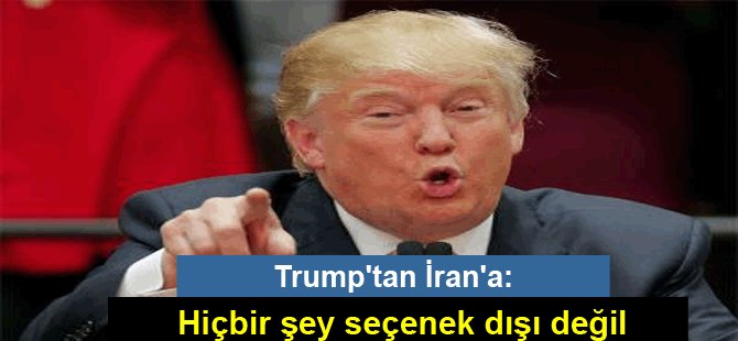 Trump'tan İran'a: Hiçbir şey seçenek dışı değil
