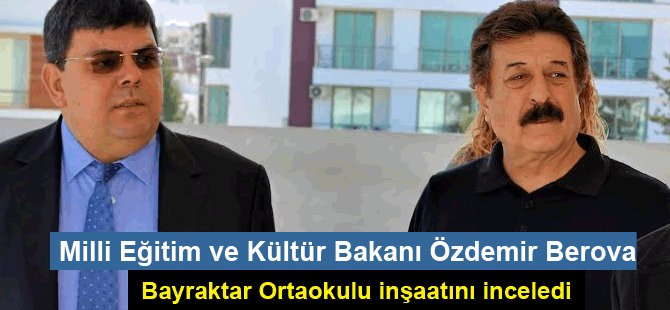 Milli Eğitim ve Kültür Bakanı Özdemir Berova Bayraktar Ortaokulu inşaatını inceledi.