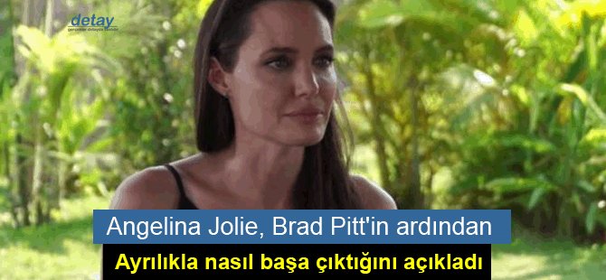 Angelina Jolie, Brad Pitt'in ardından ayrılıkla nasıl başa çıktığını açıkladı