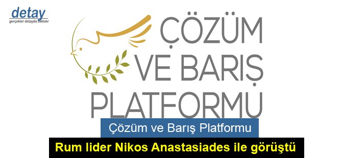 Çözüm ve Barış Platformu  Kıbrıslı Rum lider Nikos Anastasiades ile görüştü