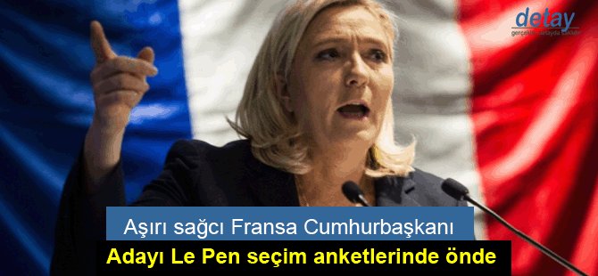 Aşırı sağcı Fransa Cumhurbaşkanı adayı Le Pen seçim anketlerinde önde