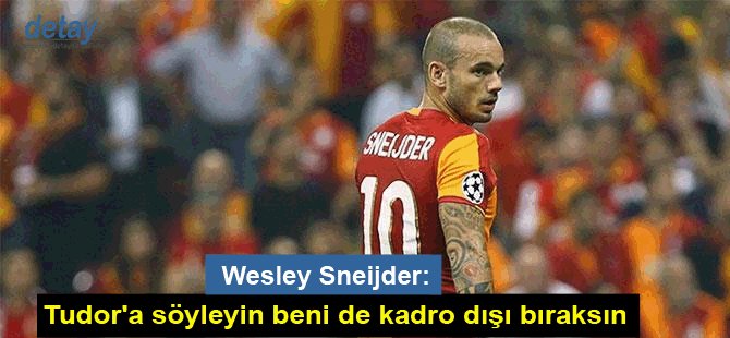 Sneijder: Tudor'a söyleyin beni de kadro dışı bıraksın