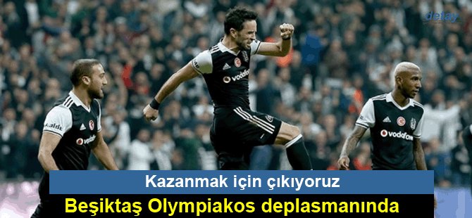 Kazanmak için çıkıyoruz"; Beşiktaş Olympiakos deplasmanında