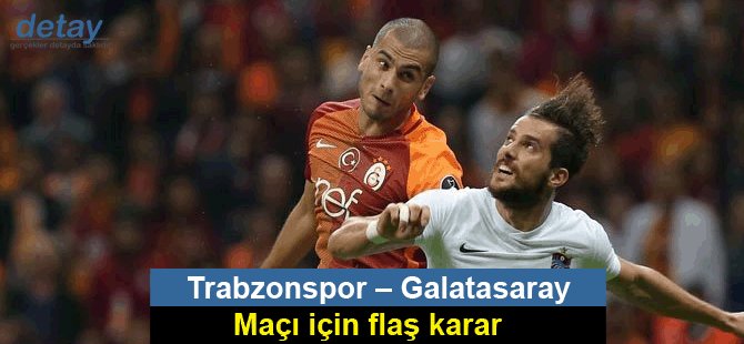 Trabzonspor – Galatasaray maçı için flaş karar
