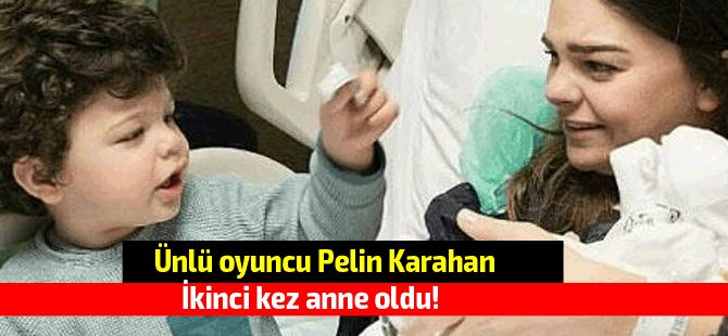 Ünlü oyuncu Pelin Karahan ikinci kez anne oldu!