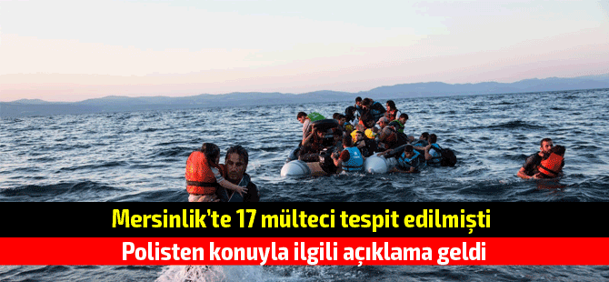 Mersinlik'te tespit edilen 17 mülteciyle ilgili polisten açıklama geldi
