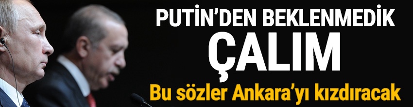 Putin'den Ankara'yı çok kızdıracak açıklama