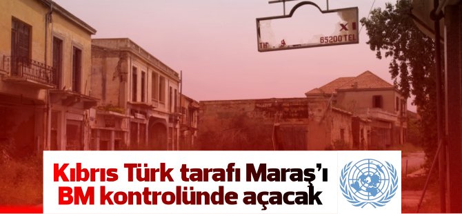 Kıbrıs Türk tarafı Maraş’ı BM kontrolünde açacak