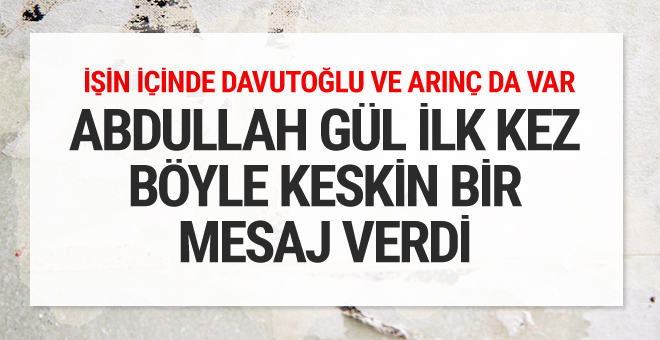 Abdullah Gül ilk kez böyle keskin bir mesaj verdi