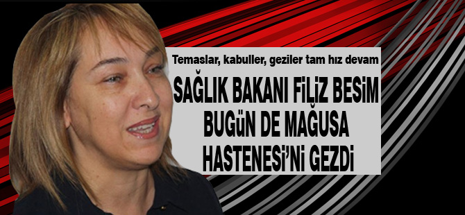 Sağlık Bakanı Filiz Besim Mağusa Hastanesi'ni gezdi