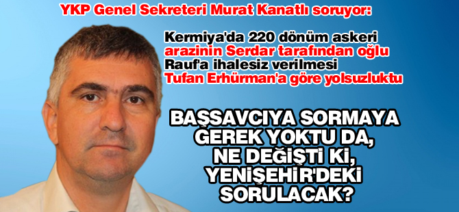 Murat Kanatlı soruyor: "Başsavcıya sormaya gerek yoktu da, ne değişti ki, Yenişehir'deki sorulacak?"