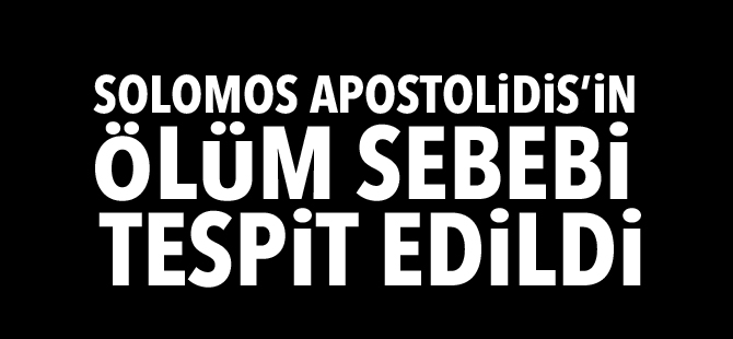 Solomos Apostolidis’in ölüm sebebi tespit edildi