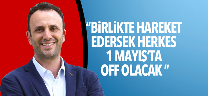 Zeki Çeler: "Birlikte hareket edersek herkes 1 Mayıs’ta off olacak"
