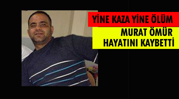 Trafik kazasında Murat Ömür yaşamını kaybetti
