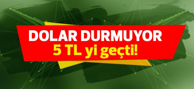 Dolar kuru tekrar 5 TL'yi geçti