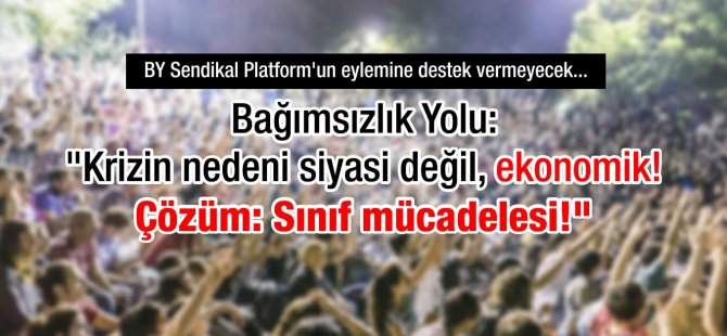 Çare Sınıf Mücadelesi: Bağımsızlık Yolu Sendikal Platform’un Eylemine Destek Vermeyecek!