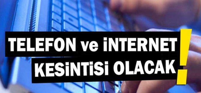 Bazı Bölgelerde Telefon ve İnternet Kesintisi Olacak