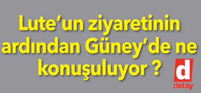 Lute’un ziyaretinin ardından Güney’de ne konuşuluyor ?