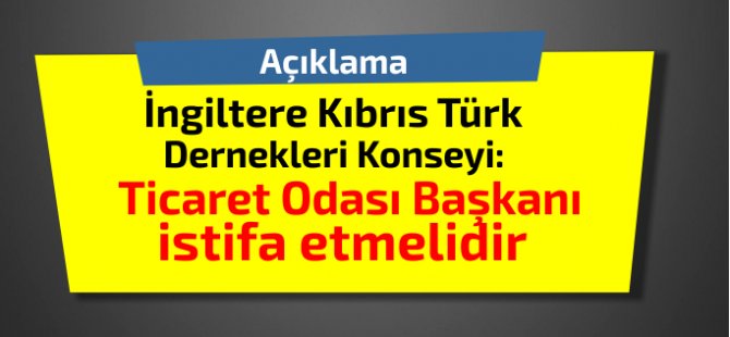 İngiltere Kıbrıs Türk Dernekleri Konseyi:Ticaret Odası Başkanı istifa etmelidir