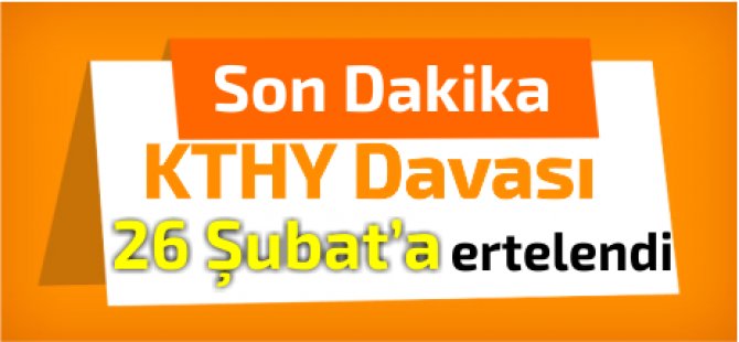 KTHY Davası 26 Şubat'a ertelendi