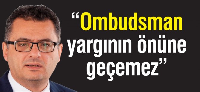 “Ombudsman yargının önüne geçemez”