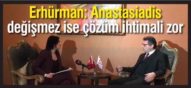 Erhürman: Anastasiadis  değişmez ise çözüm ihtimali zor