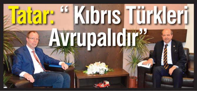 Tatar: “ Kıbrıs Türkleri  Avrupalıdır”