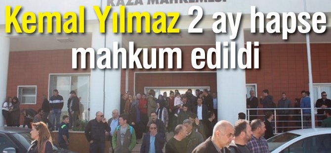 Kemal Yılmaz 2 ay hapse mahkum edildi