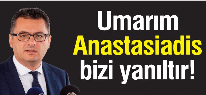 Umarım Anastasiadis bizi yanıltır!