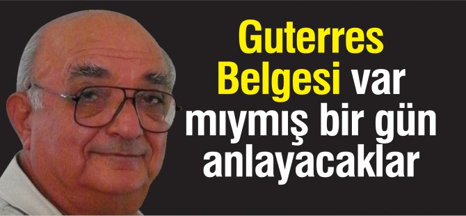 Guterres Belgesi var mıymış bir gün anlayacaklar