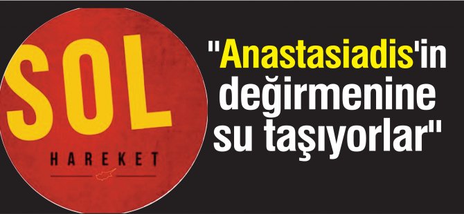 "Anastasiadis'in değirmenine su taşıyorlar"