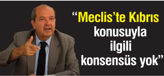 “Meclis’te Kıbrıs konusuyla ilgili konsensüs yok”