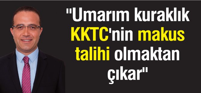 "Umarım kuraklık KKTC'nin makus talihi olmaktan çıkar"