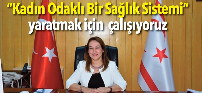 “Kadın Odaklı Bir Sağlık Sistemi” yaratmak için çalışıyoruz