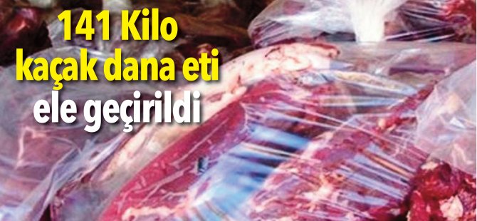 141 Kilo kaçak dana eti ele geçirildi